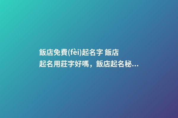 飯店免費(fèi)起名字 飯店起名用莊字好嗎，飯店起名秘訣有哪些？-第1張-店鋪起名-玄機(jī)派